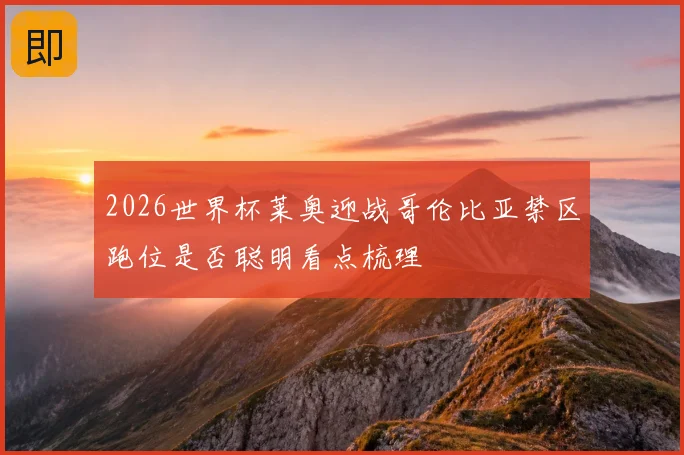 2026世界杯莱奥迎战哥伦比亚禁区跑位是否聪明看点梳理
