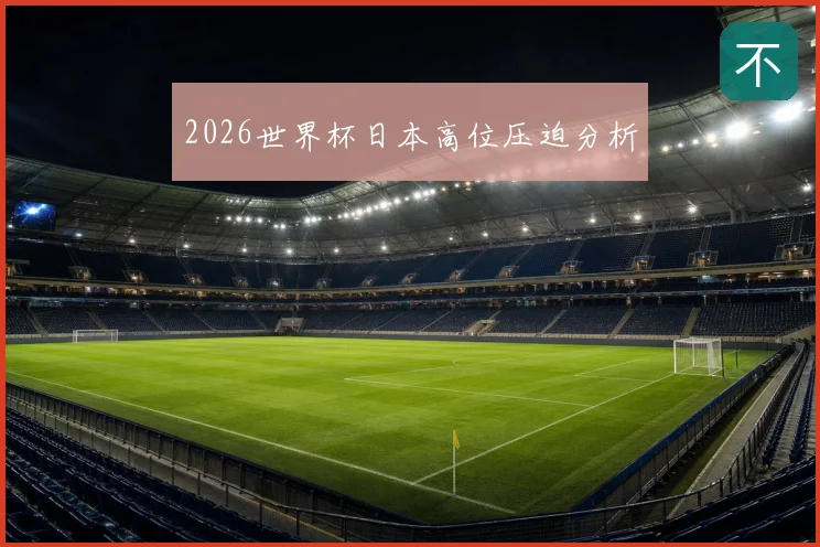 2026世界杯日本高位压迫分析