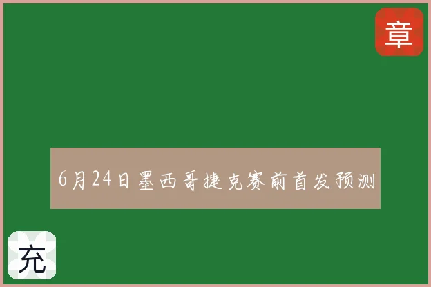 6月24日墨西哥捷克赛前首发预测
