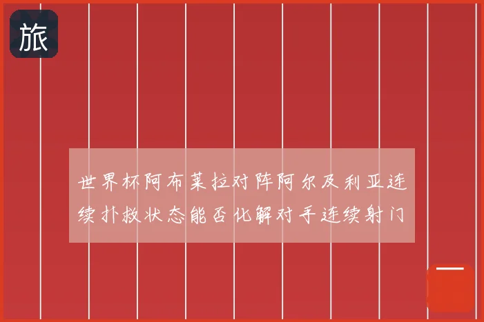 世界杯阿布莱拉对阵阿尔及利亚连续扑救状态能否化解对手连续射门
