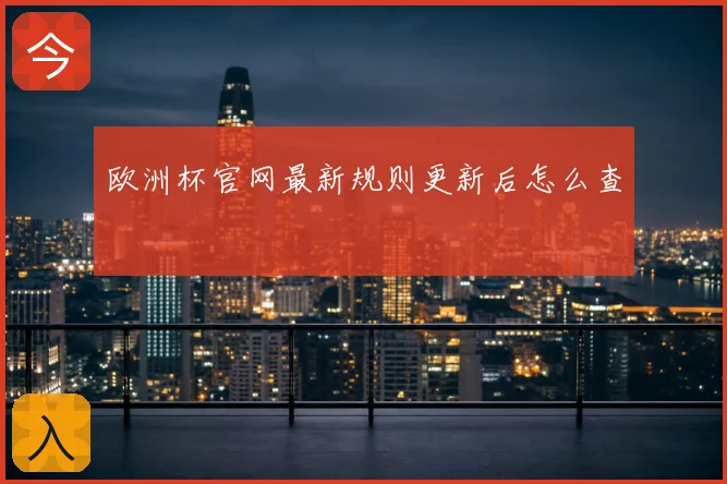 欧洲杯官网最新规则更新后怎么查