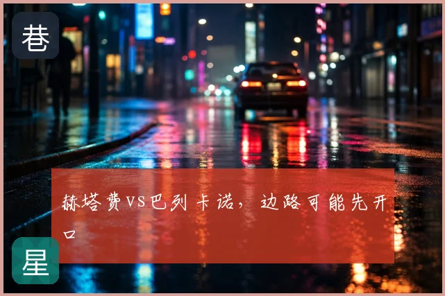赫塔费vs巴列卡诺，边路可能先开口