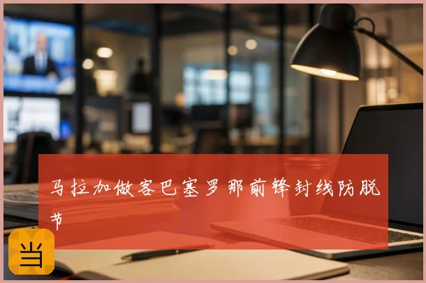 马拉加做客巴塞罗那前锋封线防脱节