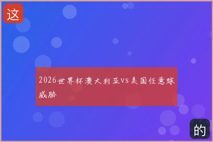2026世界杯澳大利亚vs美国任意球威胁