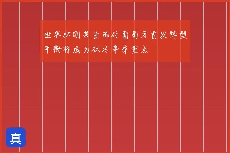 世界杯刚果金面对葡萄牙首发阵型平衡将成为双方争夺重点