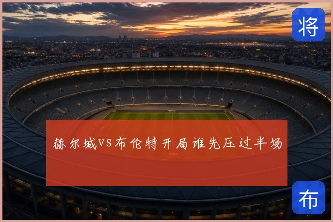 赫尔城vs布伦特开局谁先压过半场