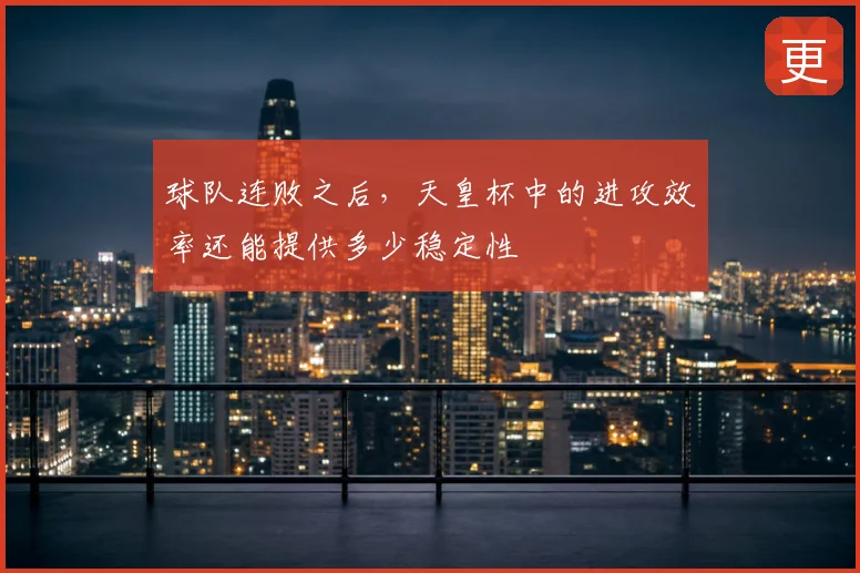球队连败之后，天皇杯中的进攻效率还能提供多少稳定性