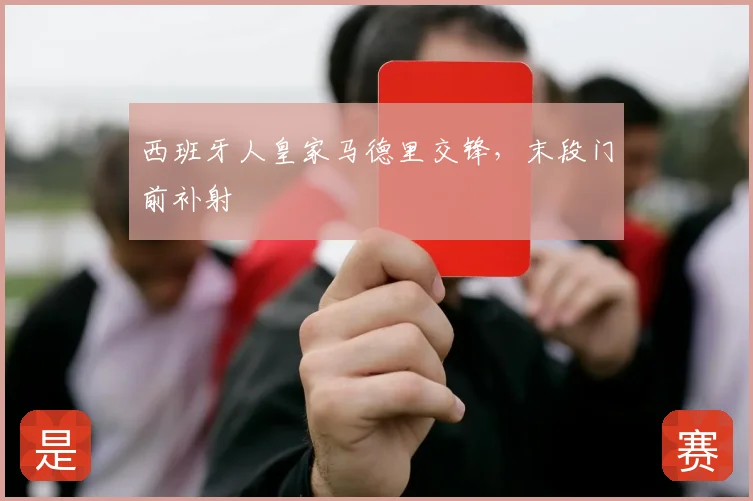 西班牙人皇家马德里交锋,末段门前补射
